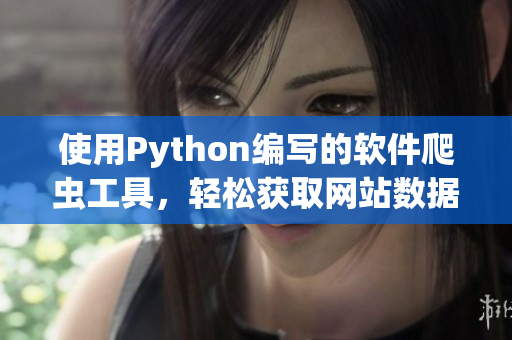 使用Python編寫的軟件爬蟲工具，輕松獲取網(wǎng)站數(shù)據(jù)