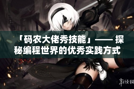「碼農(nóng)大佬秀技能」—— 探秘編程世界的優(yōu)秀實踐方式