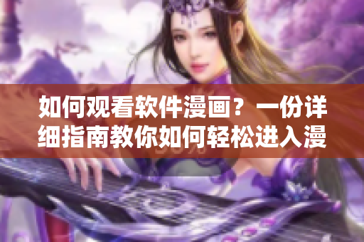 如何觀看軟件漫畫？一份詳細(xì)指南教你如何輕松進(jìn)入漫畫世界！