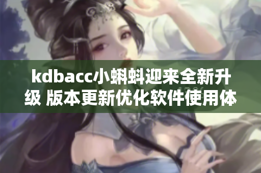 kdbacc小蝌蚪迎來全新升級 版本更新優(yōu)化軟件使用體驗