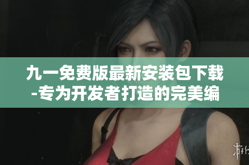 九一免費(fèi)版最新安裝包下載-專(zhuān)為開(kāi)發(fā)者打造的完美編程神器