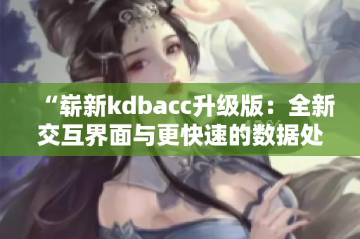 “嶄新kdbacc升級(jí)版：全新交互界面與更快速的數(shù)據(jù)處理！”