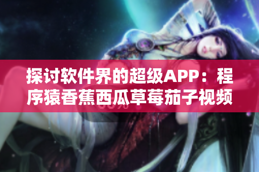 探討軟件界的超級(jí)APP：程序猿香蕉西瓜草莓茄子視頻