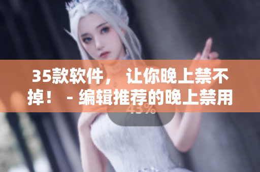 35款軟件， 讓你晚上禁不掉！ - 編輯推薦的晚上禁用清單