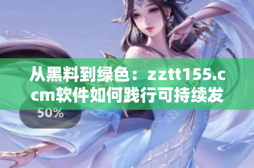 從黑料到綠色：zztt155.ccm軟件如何踐行可持續(xù)發(fā)展？