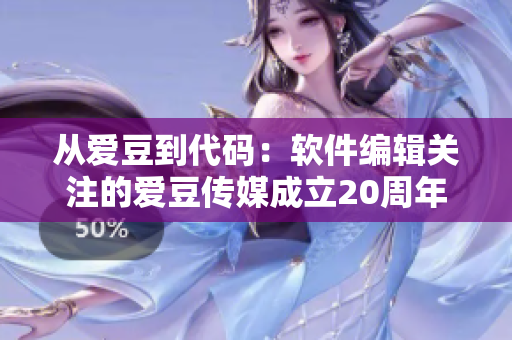 從愛豆到代碼：軟件編輯關注的愛豆傳媒成立20周年