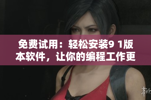 免費(fèi)試用：輕松安裝9 1版本軟件，讓你的編程工作更高效！