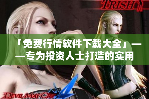 「免費(fèi)行情軟件下載大全」——專為投資人士打造的實(shí)用工具