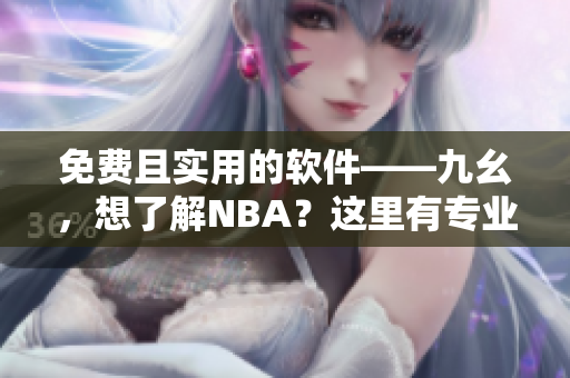 免費且實用的軟件——九幺，想了解NBA？這里有專業(yè)資訊！