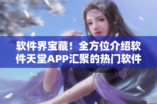 軟件界寶藏！全方位介紹軟件天堂APP匯聚的熱門軟件大全