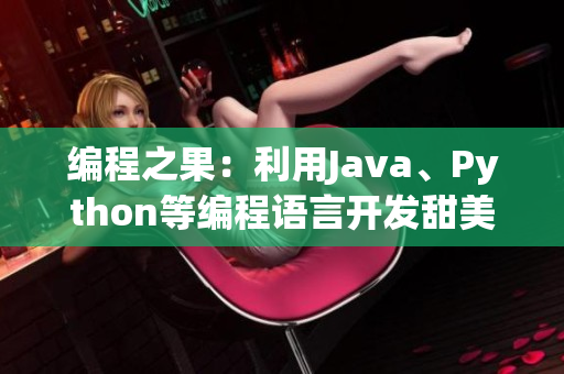 編程之果：利用Java、Python等編程語言開發(fā)甜美易用的軟件
