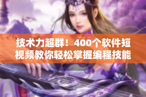 技術(shù)力超群！400個(gè)軟件短視頻教你輕松掌握編程技能