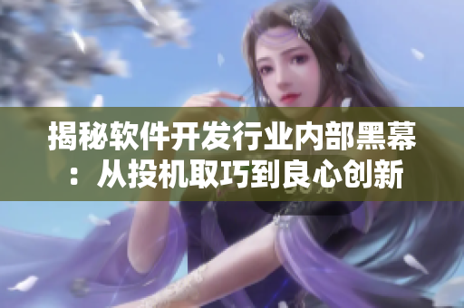 揭秘軟件開發(fā)行業(yè)內(nèi)部黑幕：從投機(jī)取巧到良心創(chuàng)新