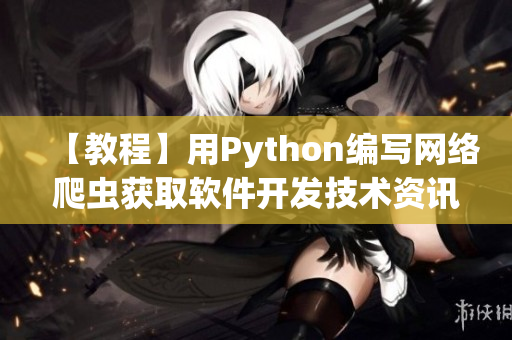 【教程】用Python編寫網(wǎng)絡(luò)爬蟲獲取軟件開發(fā)技術(shù)資訊