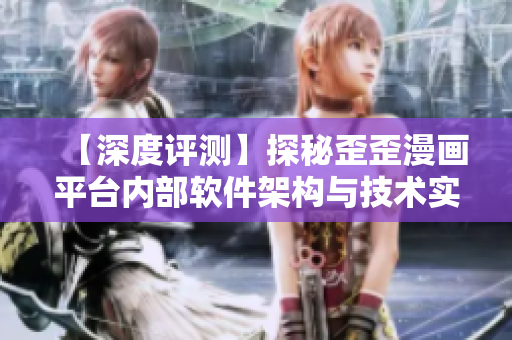 【深度評(píng)測(cè)】探秘歪歪漫畫平臺(tái)內(nèi)部軟件架構(gòu)與技術(shù)實(shí)現(xiàn)