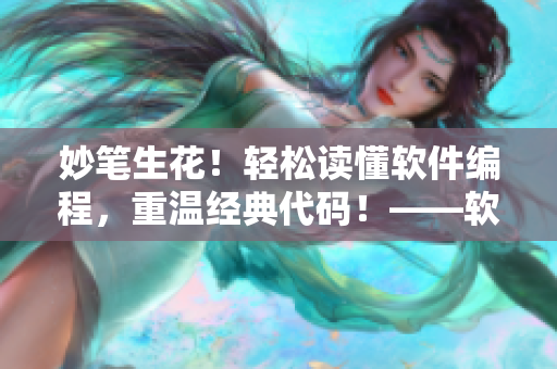 妙筆生花！輕松讀懂軟件編程，重溫經(jīng)典代碼！——軟件篇章精繪