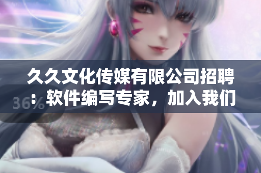 久久文化傳媒有限公司招聘：軟件編寫(xiě)專家，加入我們一起打造高質(zhì)量的軟件！