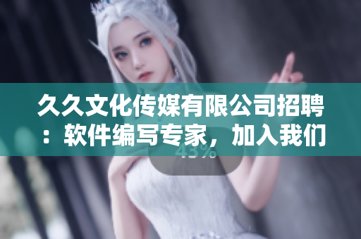 久久文化傳媒有限公司招聘：軟件編寫專家，加入我們一起打造高質(zhì)量的軟件！