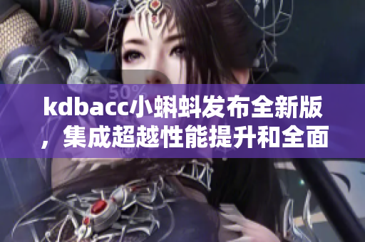 kdbacc小蝌蚪發(fā)布全新版，集成超越性能提升和全面兼容！