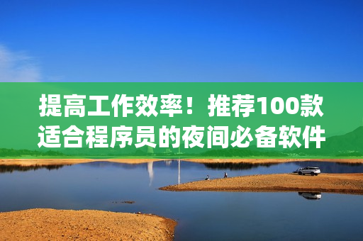 提高工作效率！推薦100款適合程序員的夜間必備軟件App