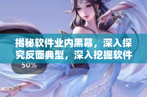 揭秘軟件業(yè)內(nèi)黑幕，深入探究反面典型，深入挖掘軟件行業(yè)背后的真相