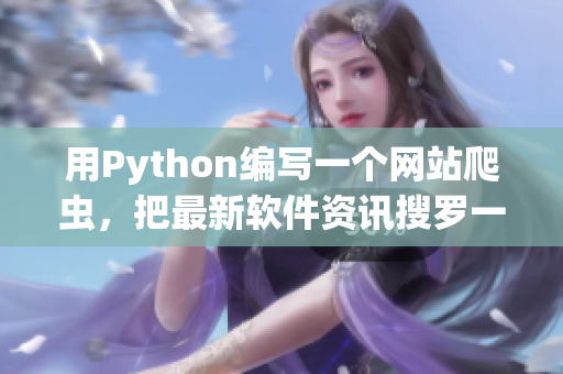用Python編寫一個網(wǎng)站爬蟲，把最新軟件資訊搜羅一網(wǎng)打盡