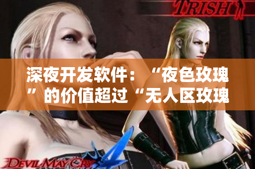 深夜開發(fā)軟件：“夜色玫瑰”的價(jià)值超過(guò)“無(wú)人區(qū)玫瑰”多少？