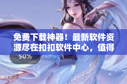 免費下載神器！最新軟件資源盡在扣扣軟件中心，值得信賴的軟件分享平臺！