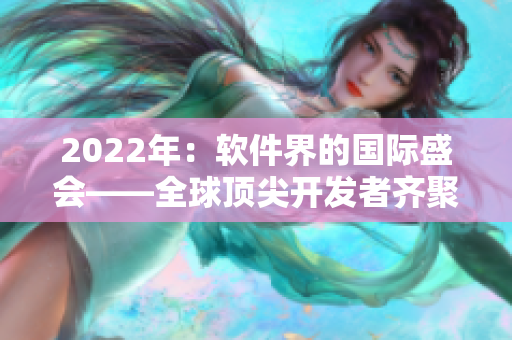 2022年：軟件界的國際盛會——全球頂尖開發(fā)者齊聚抖抖編程節(jié)