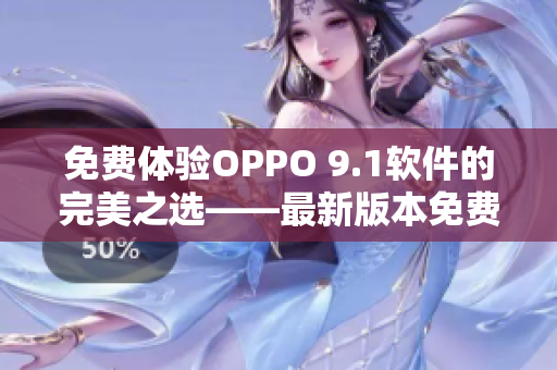 免費(fèi)體驗(yàn)OPPO 9.1軟件的完美之選——最新版本免費(fèi)下載