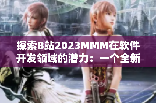 探索B站2023MMM在軟件開發(fā)領域的潛力：一個全新的推廣入口