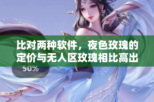 比對(duì)兩種軟件，夜色玫瑰的定價(jià)與無(wú)人區(qū)玫瑰相比高出多少？