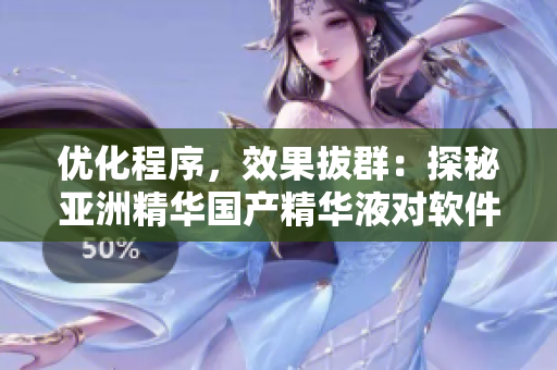 優(yōu)化程序，效果拔群：探秘亞洲精華國產(chǎn)精華液對軟件的提速功效