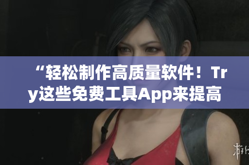 “輕松制作高質(zhì)量軟件！Try這些免費工具App來提高生產(chǎn)力”
