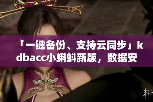 「一鍵備份、支持云同步」kdbacc小蝌蚪新版，數(shù)據(jù)安全再升級
