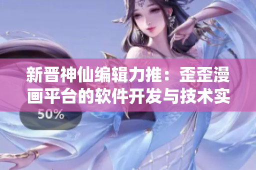 新晉神仙編輯力推：歪歪漫畫平臺(tái)的軟件開(kāi)發(fā)與技術(shù)實(shí)踐