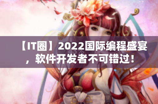 【IT圈】2022國際編程盛宴，軟件開發(fā)者不可錯(cuò)過！