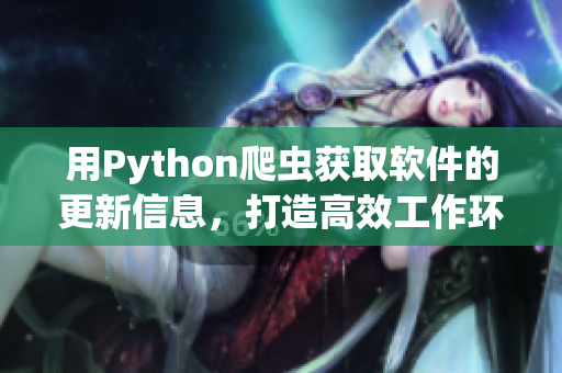 用Python爬蟲獲取軟件的更新信息，打造高效工作環(huán)境