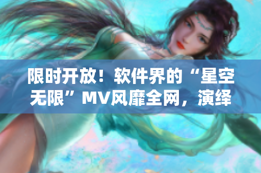 限時(shí)開放！軟件界的“星空無限”MV風(fēng)靡全網(wǎng)，演繹程序員的精神世界