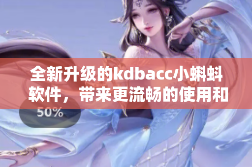 全新升級的kdbacc小蝌蚪 軟件，帶來更流暢的使用和更多功能
