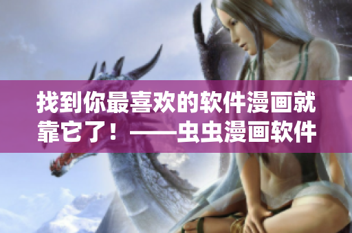 找到你最喜歡的軟件漫畫就靠它了！——蟲蟲漫畫軟件漫畫入口在哪