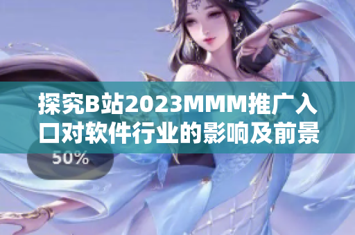探究B站2023MMM推廣入口對軟件行業(yè)的影響及前景展望
