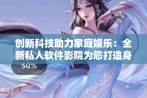 創(chuàng)新科技助力家庭娛樂(lè)：全新私人軟件影院為您打造身臨其境的視聽(tīng)體驗(yàn)