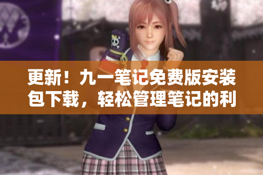 更新！九一筆記免費版安裝包下載，輕松管理筆記的利器