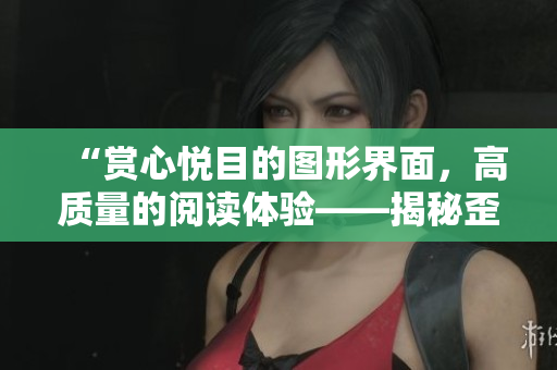 “賞心悅目的圖形界面，高質(zhì)量的閱讀體驗——揭秘歪歪漫畫平臺的成功密碼”