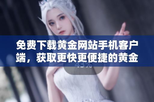 免費下載黃金網站手機客戶端，獲取更快更便捷的黃金投資體驗！