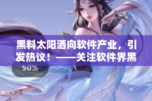 黑料太陽灑向軟件產(chǎn)業(yè)，引發(fā)熱議！——關(guān)注軟件界黑料風(fēng)波與面臨的挑戰(zhàn)。