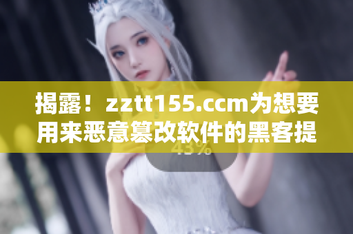 揭露！zztt155.ccm為想要用來(lái)惡意篡改軟件的黑客提供支援！