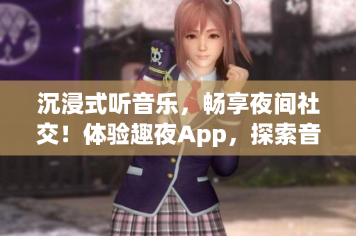 沉浸式聽音樂，暢享夜間社交！體驗趣夜App，探索音樂與社交的完美融合