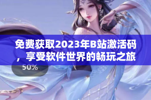 免費(fèi)獲取2023年B站激活碼，享受軟件世界的暢玩之旅！